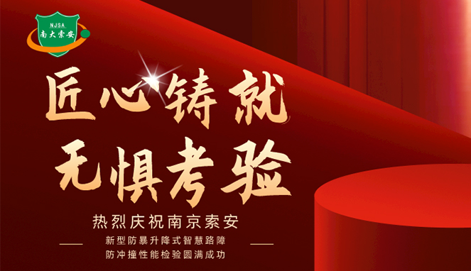 新型防暴升降式智慧路障防沖撞性能檢驗圓滿成功，南大索安，匠心出品